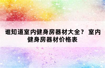 谁知道室内健身房器材大全？ 室内健身房器材价格表